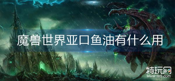 魔兽世界亚口鱼油有什么用