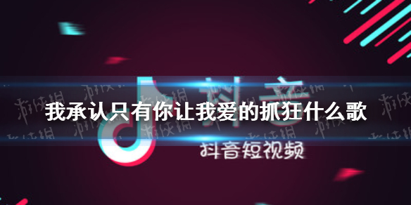 我承认只有你让我爱的抓狂什么歌