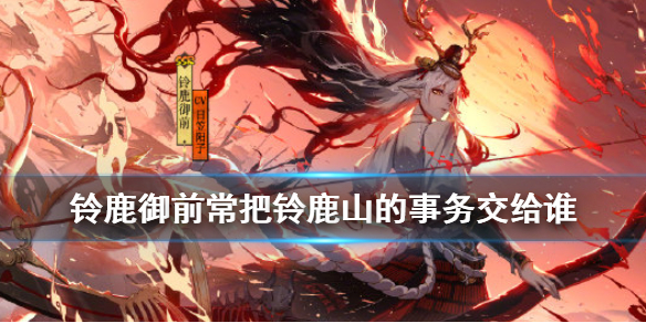《阴阳师》铃鹿御前常把铃鹿山中的各种事物交给谁