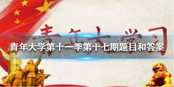 青年大学第十一季第十七期题目和答案