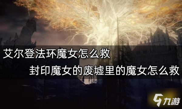 艾尔登法环上有个封印魔女废墟的地点