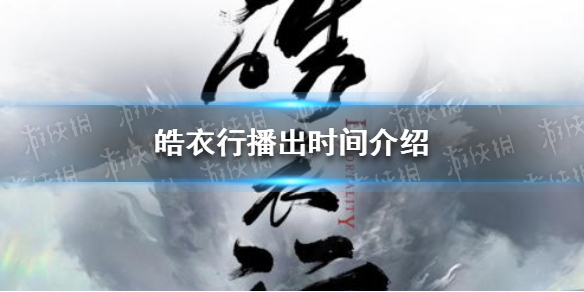 皓衣行什么时候播