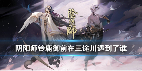 《阴阳师》铃鹿御前在三途川遇到了谁