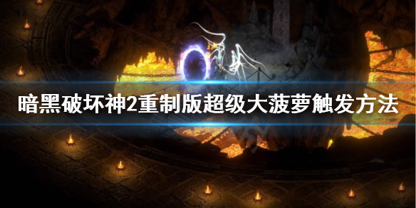 《暗黑破坏神2重制版》超级大菠萝怎么打超级大菠萝触发方法介绍