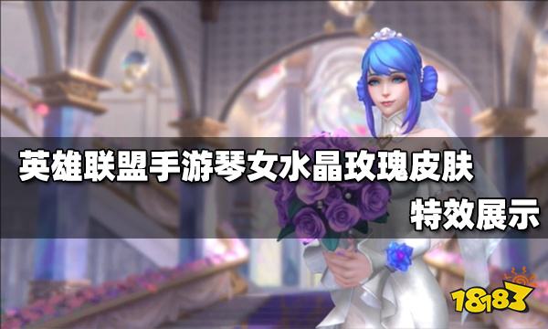 英雄联盟手游琴女水晶玫瑰皮肤怎么样琴女水晶玫瑰皮肤特效展示
