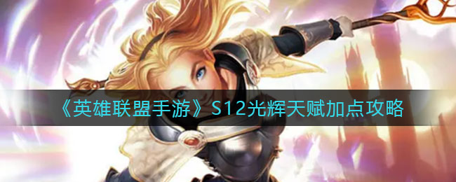 《英雄联盟手游》S12光辉天赋加点攻略