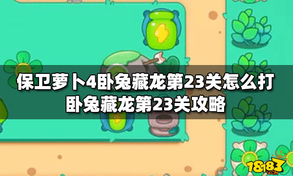 保卫萝卜4卧兔藏龙第23关怎么打卧兔藏龙第23关攻略