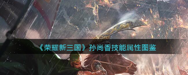 《荣耀新三国》孙尚香技能属性图鉴