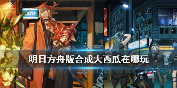 《明日方舟》合成大西瓜在哪玩