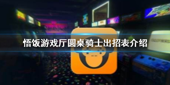 悟饭游戏厅圆桌骑士出招表介绍
