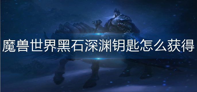 魔兽世界黑石深渊钥匙怎么获得