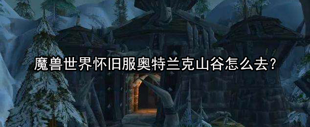 魔兽世界怀旧服奥特兰克山谷怎么去