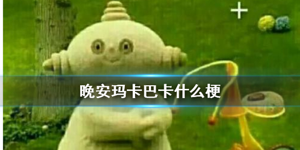 晚安玛卡巴卡什么梗