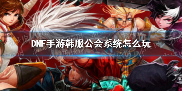 DNF手游韩服公会系统怎么玩