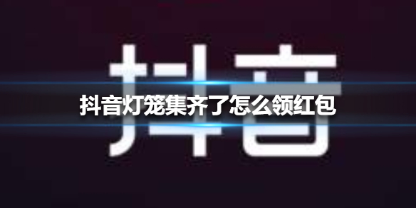 抖音灯笼集齐了怎么领红包