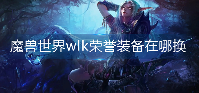 魔兽世界wlk荣誉装备在哪换