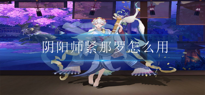 阴阳师紧那罗怎么用