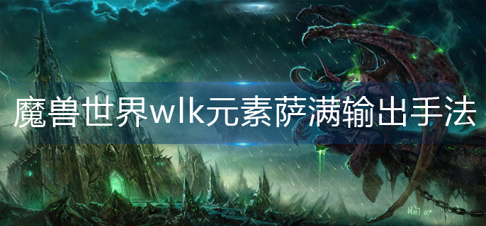 魔兽世界wlk元素萨满输出手法是什么