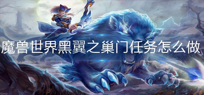 魔兽世界黑翼之巢门任务怎么做
