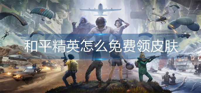 和平精英怎么免费领皮肤2022