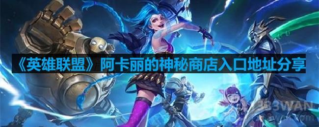 英雄联盟阿卡丽的神秘商店2023入口地址在哪进-lol阿卡丽的神秘商店在哪儿