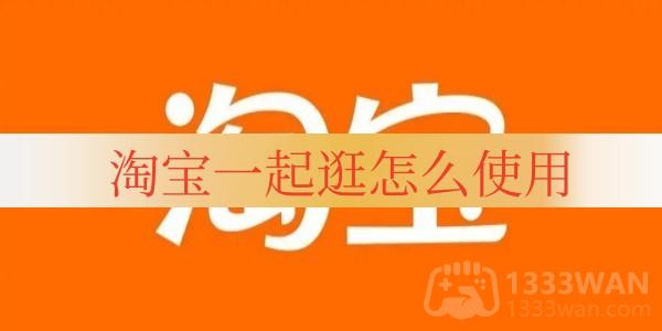 《淘宝》一起逛使用方法