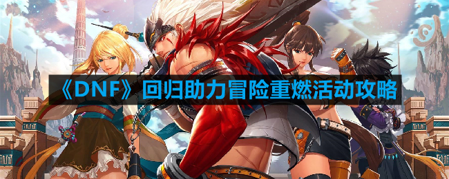 《DNF》回归助力冒险重燃活动攻略