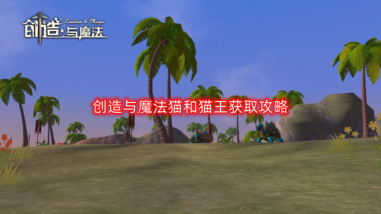 创造与魔法猫和猫王怎么获得-猫和猫王获取攻略