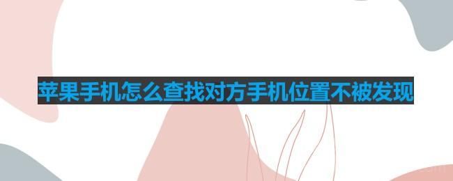 苹果手机查找对方手机位置不被发现方法