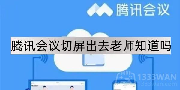 腾讯会议切屏出去老师知道吗解答