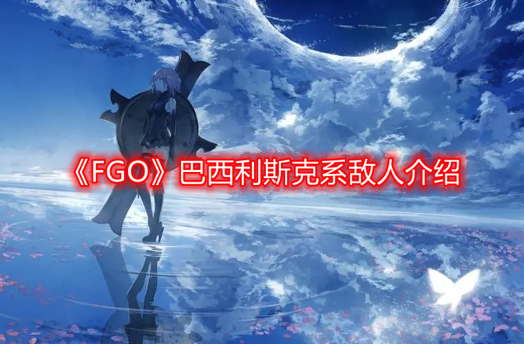 《FGO》巴西利斯克系敌人介绍