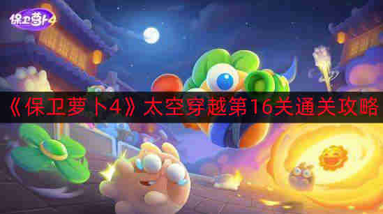 《保卫萝卜4》太空穿越第16关通关攻略