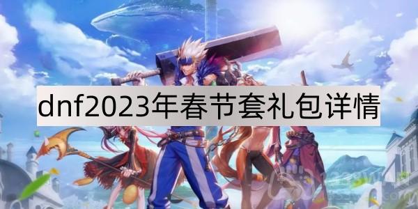 《地下城与勇士》2023年春节套礼包内容一览