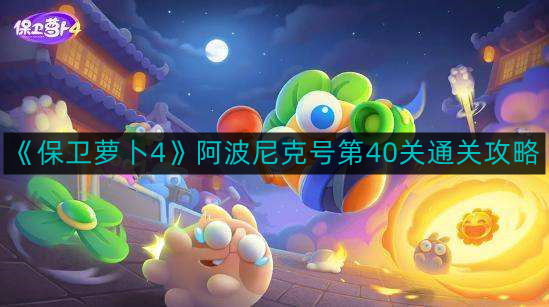 《保卫萝卜4》阿波尼克号第40关通关攻略