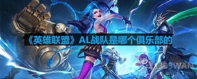 《英雄联盟》AL战队是哪个俱乐部的