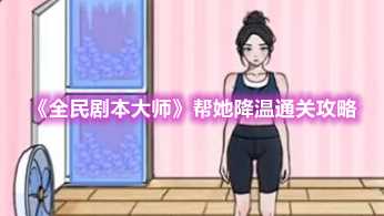 全民剧本大师帮她降温通关攻略